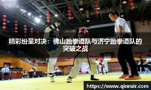 精彩纷呈对决：佛山跆拳道队与济宁跆拳道队的突破之战