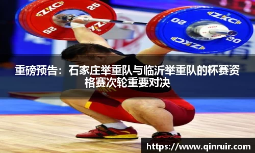 重磅预告：石家庄举重队与临沂举重队的杯赛资格赛次轮重要对决