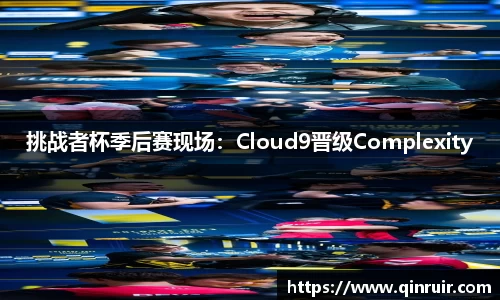 挑战者杯季后赛现场：Cloud9晋级Complexity