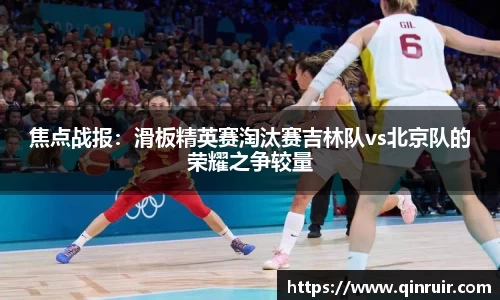 焦点战报：滑板精英赛淘汰赛吉林队vs北京队的荣耀之争较量