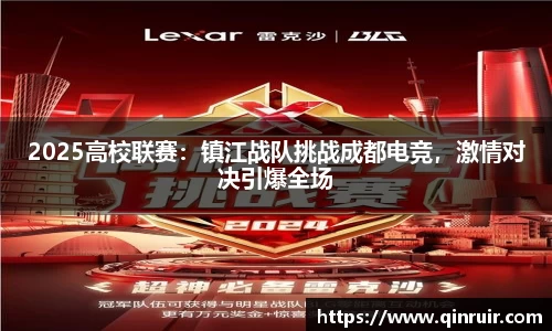 2025高校联赛：镇江战队挑战成都电竞，激情对决引爆全场