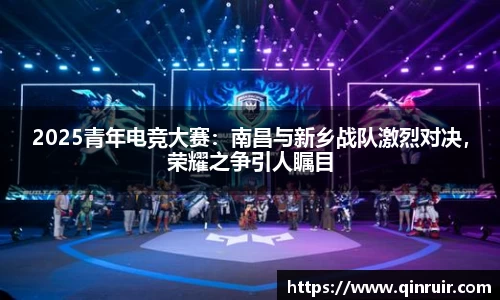 2025青年电竞大赛：南昌与新乡战队激烈对决，荣耀之争引人瞩目