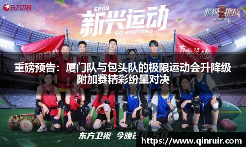 重磅预告：厦门队与包头队的极限运动会升降级附加赛精彩纷呈对决