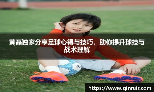 黄磊独家分享足球心得与技巧，助你提升球技与战术理解