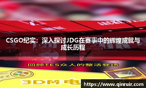 CSGO纪实：深入探讨JDG在赛事中的辉煌成就与成长历程