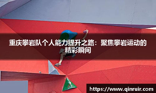 重庆攀岩队个人能力提升之路：聚焦攀岩运动的精彩瞬间
