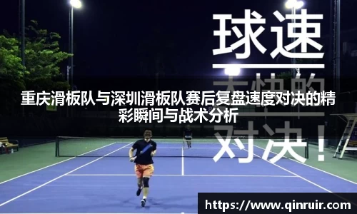 重庆滑板队与深圳滑板队赛后复盘速度对决的精彩瞬间与战术分析