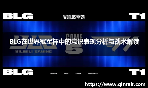 BLG在世界冠军杯中的意识表现分析与战术解读