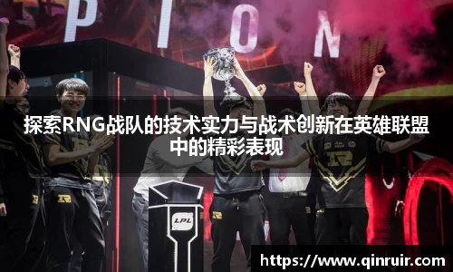 探索RNG战队的技术实力与战术创新在英雄联盟中的精彩表现