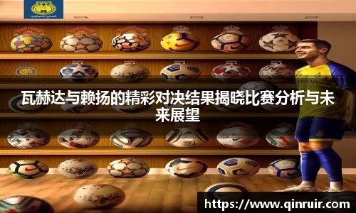 瓦赫达与赖扬的精彩对决结果揭晓比赛分析与未来展望
