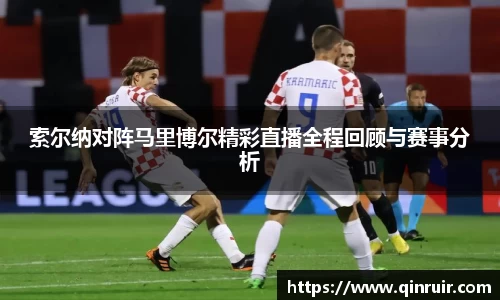 索尔纳对阵马里博尔精彩直播全程回顾与赛事分析
