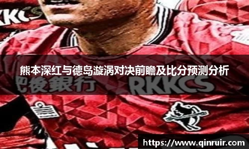熊本深红与德岛漩涡对决前瞻及比分预测分析